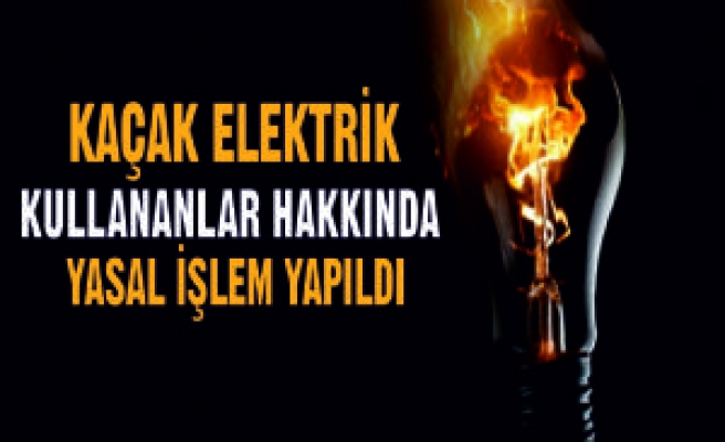 Kaçak Elektrik Kullananlar Hakkında Yasal İşlem Yapıldı